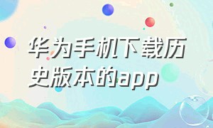 华为手机下载历史版本的app