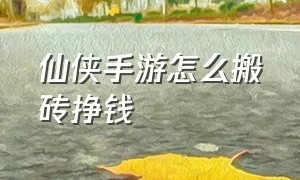 仙侠手游怎么搬砖挣钱（手机仙侠搬砖哪个收益高）