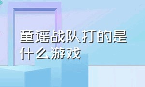 童谣战队打的是什么游戏（童谣godv）