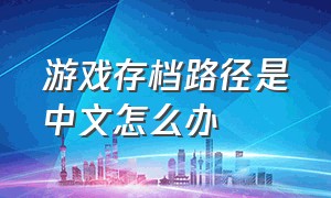 游戏存档路径是中文怎么办
