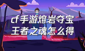 cf手游熔岩夺宝王者之魂怎么得