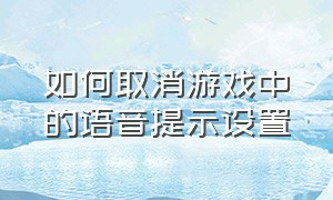 如何取消游戏中的语音提示设置