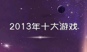 2013年十大游戏（2013年最佳游戏是什么）