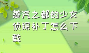 蒸汽之都的少女侦探补丁怎么下载