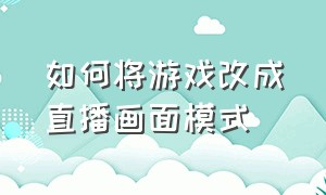 如何将游戏改成直播画面模式