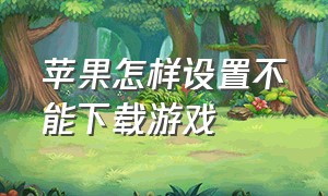 苹果怎样设置不能下载游戏（怎么设置手机不能下载游戏苹果）