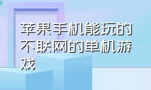 苹果手机能玩的不联网的单机游戏