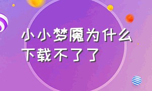 小小梦魇为什么下载不了了（小小梦魇为什么下载了打不开）