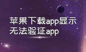 苹果下载app显示无法验证app（苹果下载app的时候怎么设置人脸）