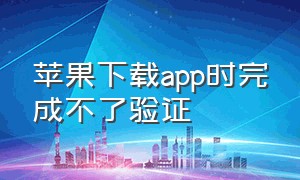 苹果下载app时完成不了验证