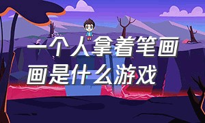 一个人拿着笔画画是什么游戏（酒吧拿毛笔在纸上画是什么游戏）