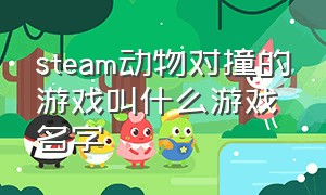 steam动物对撞的游戏叫什么游戏名字（steam动物打架叫什么游戏）