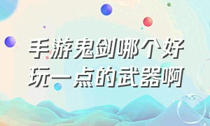 手游鬼剑哪个好玩一点的武器啊