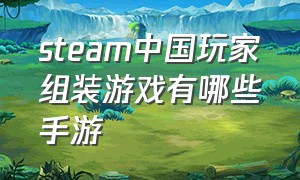 steam中国玩家组装游戏有哪些手游