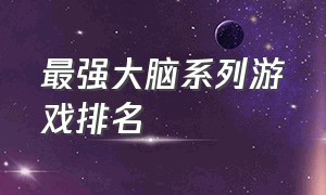 最强大脑系列游戏排名