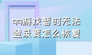 qq游戏暂时无法登录要怎么恢复