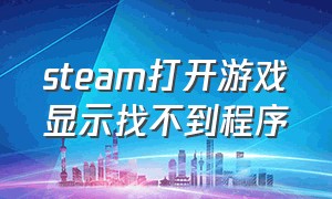 steam打开游戏显示找不到程序