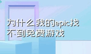 为什么我的epic找不到免费游戏