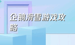 企鹅滑雪游戏攻略