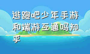 逃跑吧少年手游和端游互通吗知乎