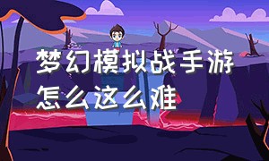 梦幻模拟战手游怎么这么难（梦幻模拟战手游新手少走弯路攻略）