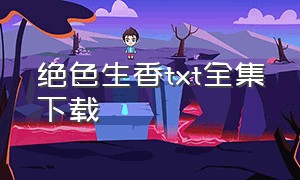 绝色生香txt全集下载