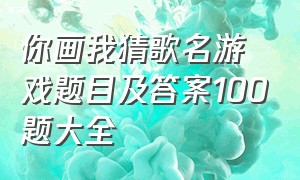 你画我猜歌名游戏题目及答案100题大全