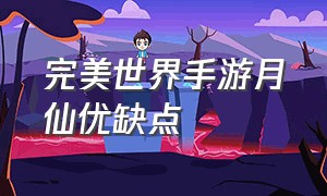 完美世界手游月仙优缺点