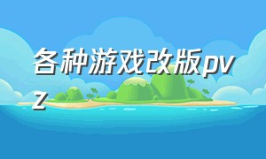 各种游戏改版pvz（pvz魔改版游戏怎么下）