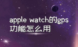 apple watch的gps功能怎么用