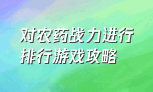 对农药战力进行排行游戏攻略