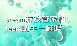 steam游戏管家和steam助手一样吗