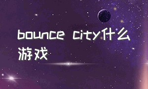 bounce city什么游戏（bouncecity游戏下载）