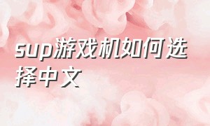 sup游戏机如何选择中文（sup游戏机）