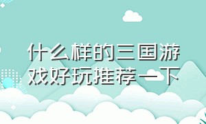 什么样的三国游戏好玩推荐一下