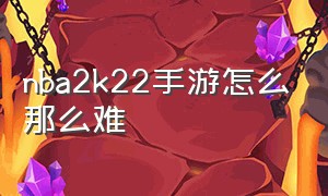 nba2k22手游怎么那么难（nba2k22手游免费下载中文版）