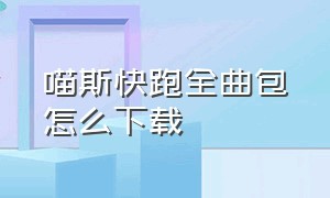 喵斯快跑全曲包怎么下载