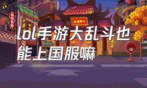 lol手游大乱斗也能上国服嘛