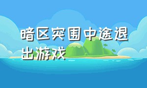 暗区突围中途退出游戏（暗区突围在游戏里怎么退出）