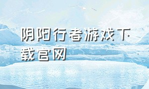 阴阳行者游戏下载官网（游戏阴阳行者正版下载链接）