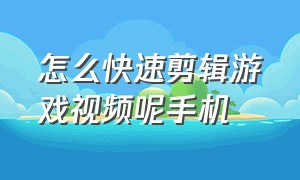 怎么快速剪辑游戏视频呢手机