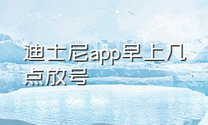 迪士尼app早上几点放号