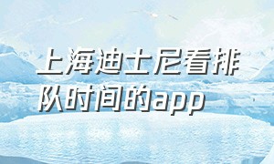 上海迪士尼看排队时间的app（迪士尼app怎么看不到排队时间了）