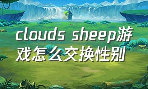 clouds sheep游戏怎么交换性别