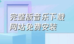 完整版音乐下载网站免费安装（真正免费下载音乐网址）