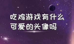 吃鸡游戏有什么可爱的头像吗