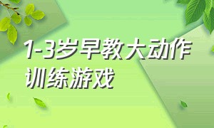 1-3岁早教大动作训练游戏