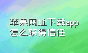 苹果网址下载app怎么获得信任（苹果网址下载app怎么获得信任授权）