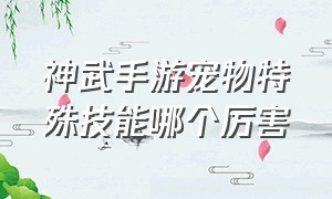 神武手游宠物特殊技能哪个厉害