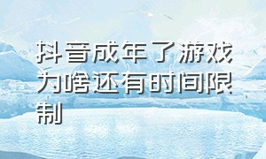 抖音成年了游戏为啥还有时间限制